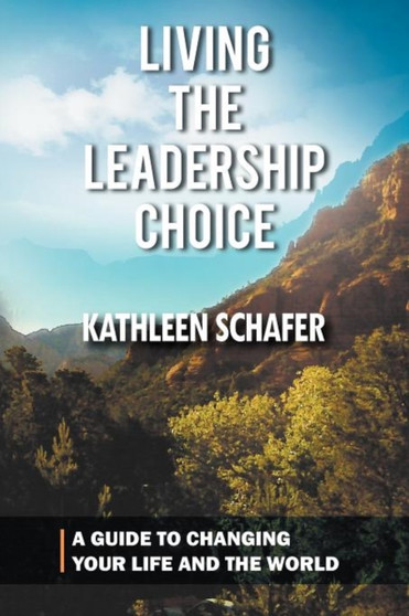Living the Leadership Choice : A Guide to Changing Your Life and the World by Kathleen Schafer - Paperback