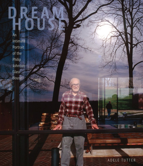 Dream House : An Intimate Portrait of the Philip Johnson Glass House