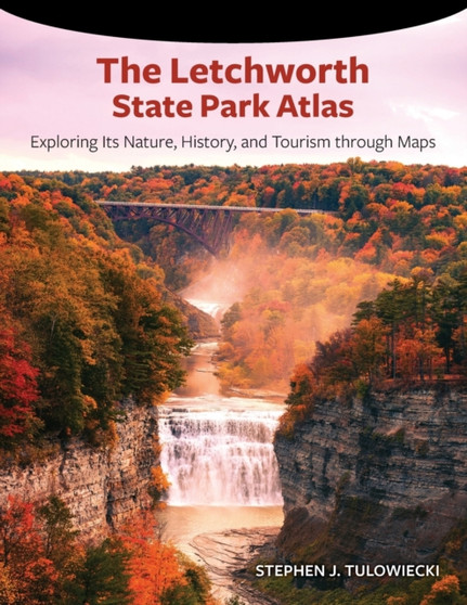 The Letchworth State Park Atlas : Exploring Its Nature, History, and Tourism through Maps