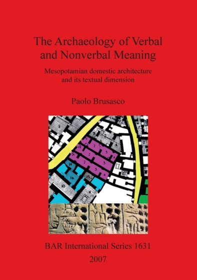 The Archaeology of Verbal and Nonverbal Meaning: Mesopotamian Domestic Architecture and its Textual Dimension : Mesopotamian domestic architecture and its textual dimension