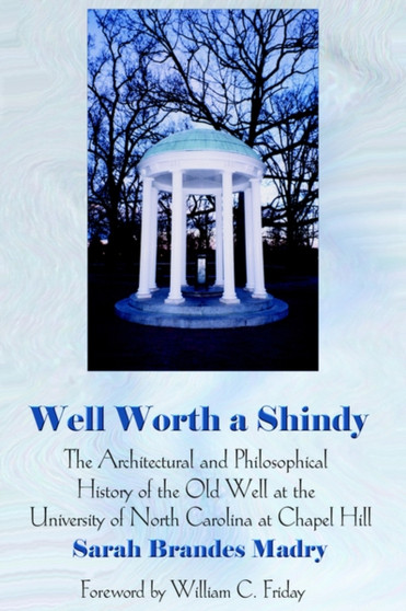 Well Worth a Shindy : The Architectural and Philosophical History of the Old Well at the University of North Carolina at Chapel Hill