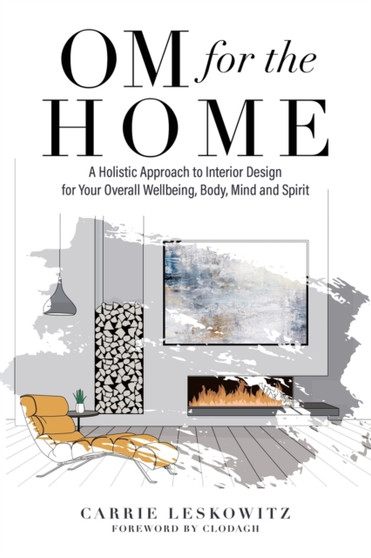 OM for the hOMe : A Holistic Approach to Interior Design for Your Overall Wellbeing, Body, Mind and Spirit