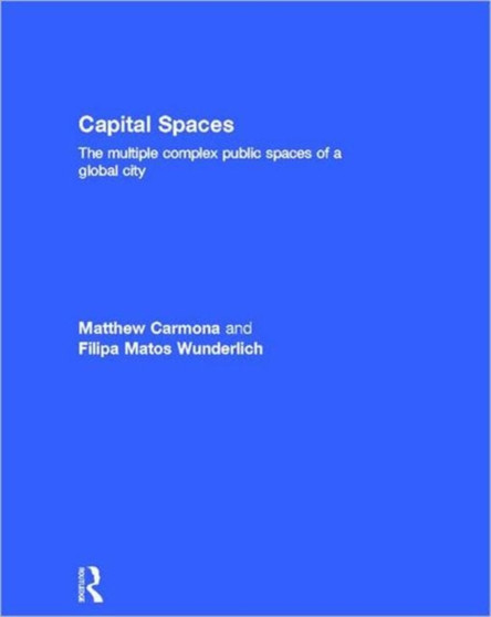 Capital Spaces : The Multiple Complex Public Spaces of a Global City