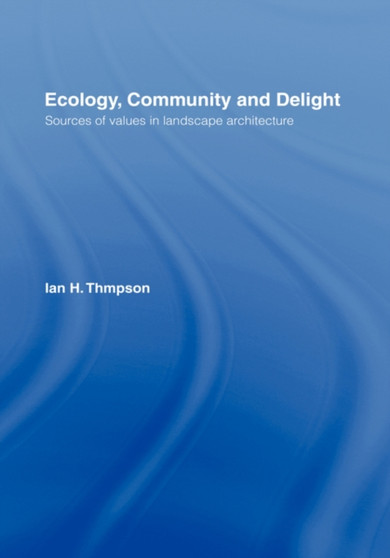 Ecology, Community and Delight : An Inquiry into Values in Landscape Architecture