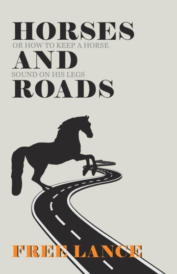 Horses and Roads or How to Keep a Horse Sound on His Legs by Free Lance - Paperback