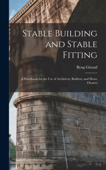Stable Building and Stable Fitting : A Handbook for the use of Architects, Builders, and Horse Owners
