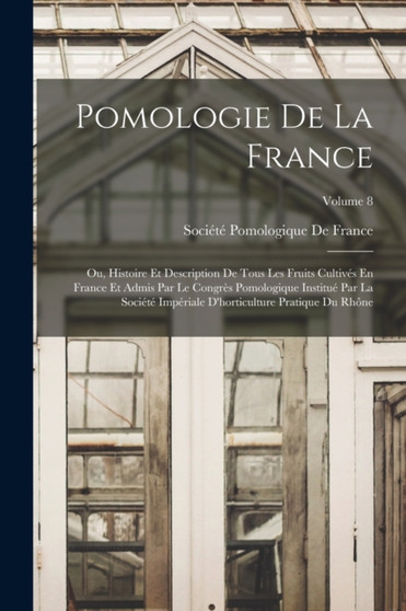 Pomologie De La France : Ou, Histoire Et Description De Tous Les Fruits Cultives En France Et Admis Par Le Congres Pomologique Institue Par La Societe Imperiale D'horticulture Pratique Du Rhone; Volum