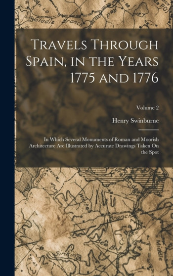 Travels Through Spain, in the Years 1775 and 1776 : In Which Several Monuments of Roman and Moorish Architecture Are Illustrated by Accurate Drawings Taken On the Spot; Volume 2