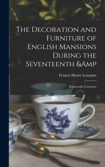The Decoration and Furniture of English Mansions During the Seventeenth & Eighteenth Centuries