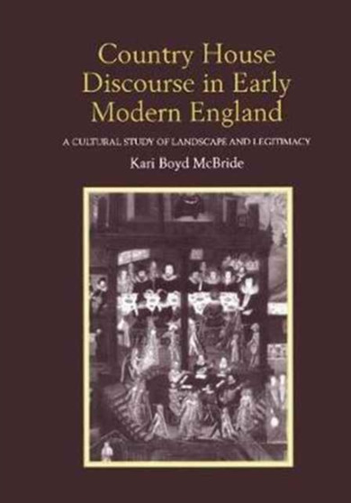 Country House Discourse in Early Modern England : A Cultural Study of Landscape and Legitimacy