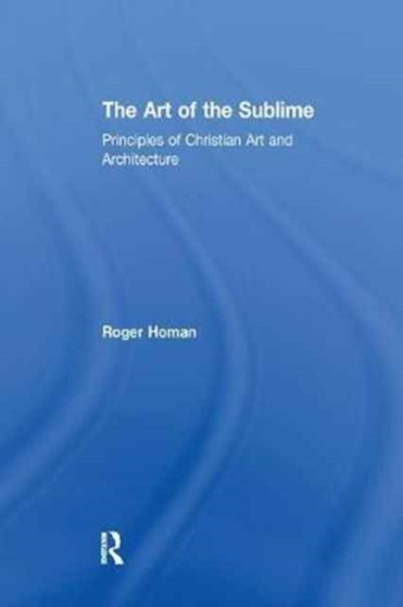 The Art of the Sublime : Principles of Christian Art and Architecture