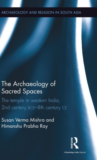 The Archaeology of Sacred Spaces : The temple in western India, 2nd century BCE???8th century CE