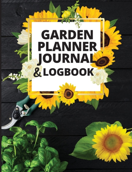Garden Planner Journal and Log Book : A Complete Gardening Organizer Notebook for Garden Lovers to Track Vegetable Growing, Gardening Activities and Plant Details