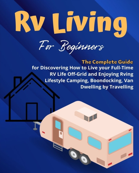 RV Camping : A Beginners and Advanced Practical Guide to Enjoy RV Lifestyle, Boondocking Adventures, Holiday Travel or Full Time Retirement Living