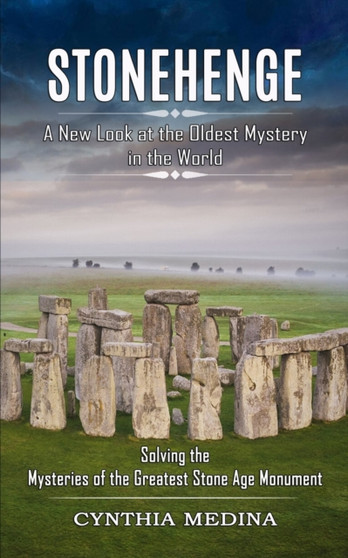 Stonehenge : A New Look at the Oldest Mystery in the World (Solving the Mysteries of the Greatest Stone Age Monument)