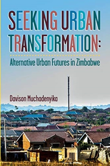 Seeking Urban Transformation : Alternative Urban Futures in Zimbabwe