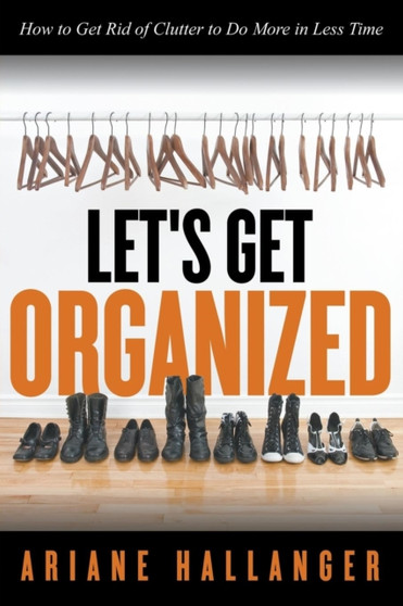 Let's Get Organized : How to Get Rid of Clutter to Do More in Less Time