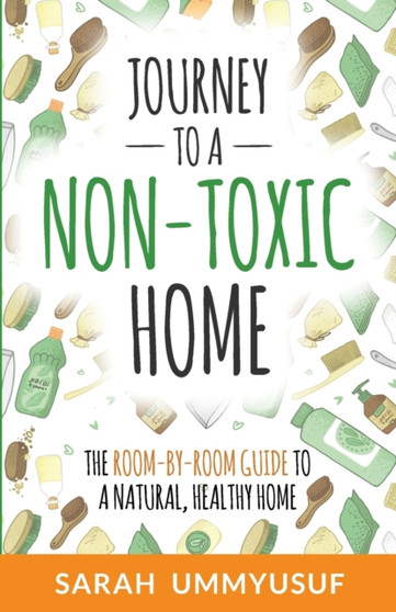 Journey to a Non-Toxic Home : The Room-by-Room Guide to a Natural, Healthy Home