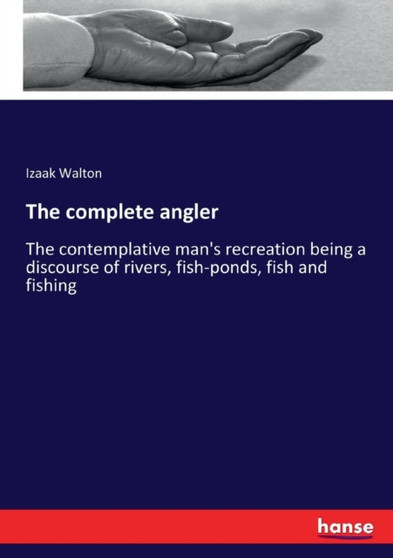 The complete angler : The contemplative man's recreation being a discourse of rivers, fish-ponds, fish and fishing by Izaak Walton - Paperback