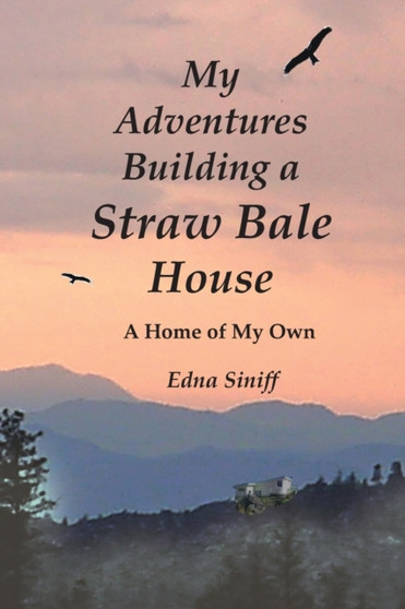 My Adventures Building a Straw Bale House : A Home of My Own