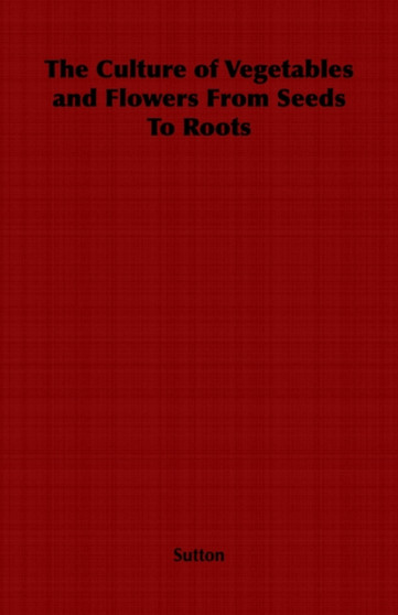The Culture of Vegetables and Flowers From Seeds To Roots