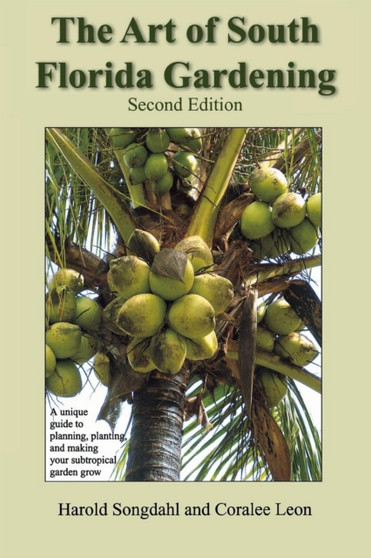 The Art of South Florida Gardening : A Unique Guide to Planning, Planting, and Making Your Subtropical Garden Grow