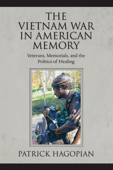 The Vietnam War in American Memory : Veterans, Memorials, and the Politics of Healing