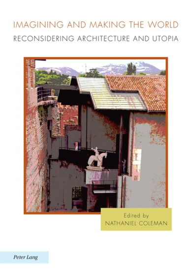 Imagining and Making the World : Reconsidering Architecture and Utopia : 8
