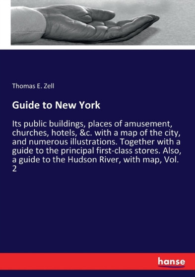 Guide to New York : Its public buildings, places of amusement, churches, hotels, &c. with a map of the city, and numerous illustrations. Together with a guide to the principal first-class stores. Also by Thomas E Zell - Paperback