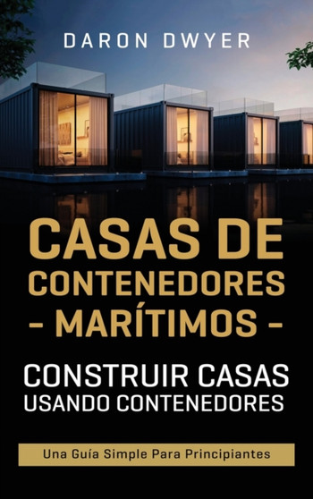 Casas de contenedores maritimos : Construir casas usando contenedores - Una guia simple para principiantes