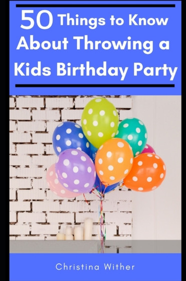 50 Things to Know About Throwing a Kids Birthday Party : The best 50 tips to throwing a great children's birthday party : 55