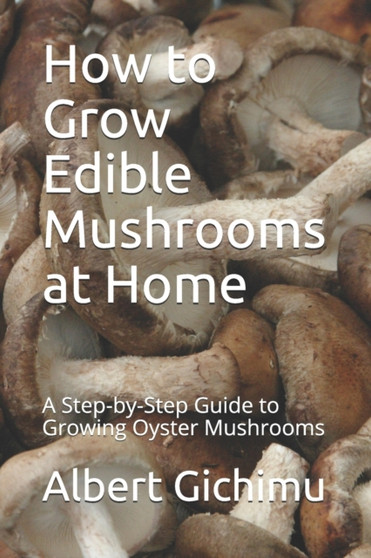How to Grow Edible Mushrooms at Home : A Step-by-Step Guide to Growing Oyster Mushrooms