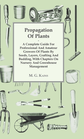 Propagation Of Plants - A Complete Guide For Professional And Amateur Growers Of Plants By Seeds, Layers, Grafting And Budding, With Chapters On Nursery And Greenhouse Management