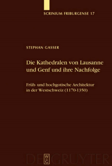 Die Kathedralen von Lausanne und Genf und ihre Nachfolge : Fruh- und hochgotische Architektur in der Westschweiz (1170-1350)