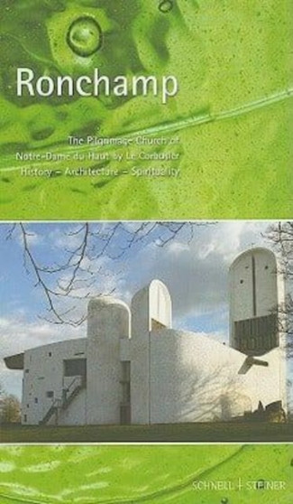 Ronchamp : The Pilgrimage Church of Notre-Dame du Haut by Le Corbusier: History - Architecture - Spirituality