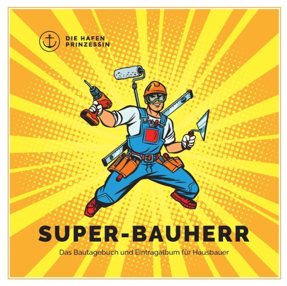 Super-Bauherr : Das Bautagebuch und Eintragalbum fur Hausbauer