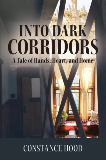 Into Dark Corridors : A Tale of Hands, Heart, and Home