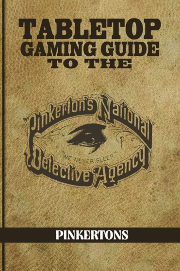 Tabletop Gaming Guide to the Pinkertons : The Pinkerton's National Detective Agency for Your Tabletop Games