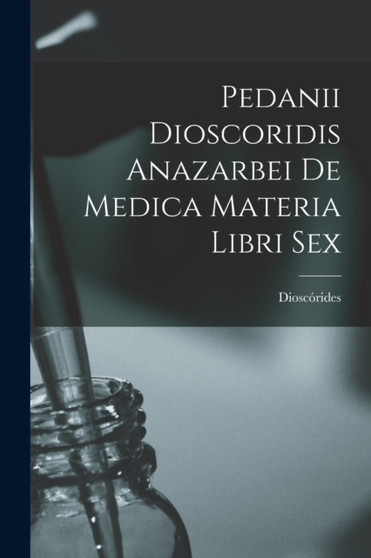 Pedanii Dioscoridis Anazarbei De Medica Materia Libri Sex