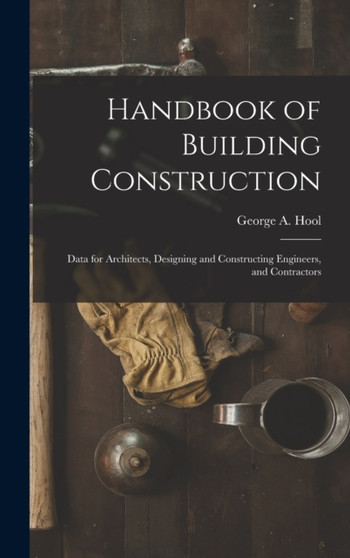 Handbook of Building Construction : Data for Architects, Designing and Constructing Engineers, and Contractors