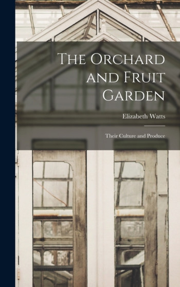 The Orchard and Fruit Garden : Their Culture and Produce