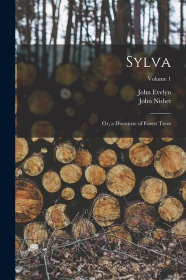 Sylva : Or, a Discourse of Forest Trees; Volume 1