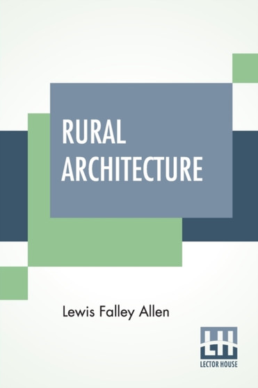 Rural Architecture : Being A Complete Description Of Farm Houses, Cottages, And Out Buildings