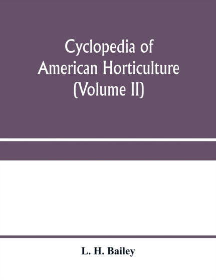 Cyclopedia of American horticulture, comprising suggestions for cultivation of horticultural plants, descriptions of the species of fruits, vegetables, flowers and ornamental plants sold in the United