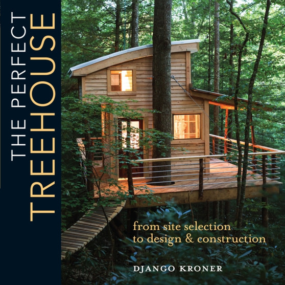 The Perfect Treehouse : From Site Selection to Design & Construction