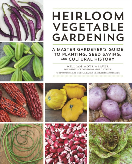 Heirloom Vegetable Gardening : A Master Gardener's Guide to Planting, Seed Saving, and Cultural History