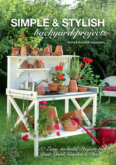 Simple & Stylish Backyard Projects : 37 Easy-to-Build Projects for Your Yard, Deck and Garden