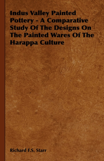Indus Valley Painted Pottery - A Comparative Study Of The Designs On The Painted Wares Of The Harappa Culture by Richard F.S. Starr - Hardback