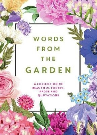 Words From the Garden : A Collection of Beautiful Poetry, Prose and Quotations