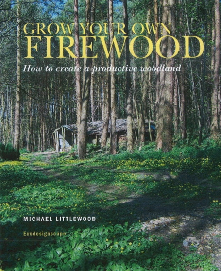 Grow Your Own Firewood : How to Protect a Productive Woodland